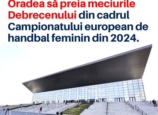 Vedete de talie mondială la Oradea Arena. Meciurile din Campionatul European de Handbal feminin 2024 ar putea fi găzduite de Oradea